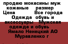 продаю мокасины муж. кожаные.42 размер. › Цена ­ 1 000 - Все города Одежда, обувь и аксессуары » Мужская одежда и обувь   . Ямало-Ненецкий АО,Муравленко г.